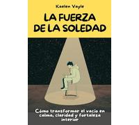 La fuerza de la soledad: Cómo transformar el vacío en calma, claridad y fortaleza interior