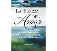 La fuerza del amor: 30 devocionales para fortalecer tu matrimonio y tu vida espiritual