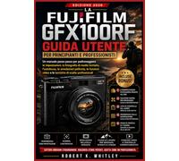 La Fujifilm GFX100RF Guida Utente per principianti e professionisti: Un manuale passo passo per padroneggiare le impostazioni, la fotografia di medio ... (La serie "Everyday User Mastery")