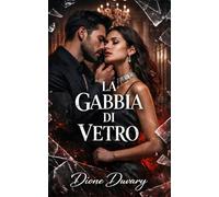LA GABBIA DI VETRO: Dark romance psicologico di ossessione, manipolazione e potere, thriller romantico di identità rubata, relazione tossica, possesso ... Pericolosa ed Erotismo Psicologico Intenso)