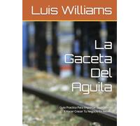 La Gaceta Del Aguila: Guia Practica Para Importar Tu producto Y Hacer Crecer Tu Negocio En México (The Eagle's Gazette)
