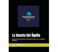 La Gaceta Del Águila: Guia Practica Para Importar Tu Producto Y Hacer Crecer Tu Negocio En México (The Eagle's Gazette)
