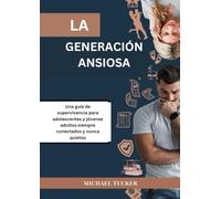 LA GENERACIÓN ANSIOSA: Una guía de supervivencia para adolescentes y jóvenes adultos siempre conectados y nunca quietos