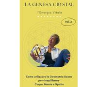 LA GENESA CRYSTAL Vol. 2: L'Energia Vitale: Come utilizzare la Geometria Sacra per riequilibrare Corpo, Mente e Spirito