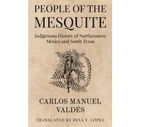 La Gente Del Mezquite : Indigenous History of Northeastern Mexico and South Texas