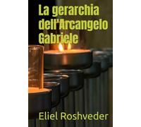 La gerarchia dell'Arcangelo Gabriele (Misteri profondi di alieni e mondi paralleli, cabale e profezie.)
