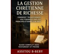 La Gestion Chrétienne de Richesse: Comment transformer vos finances par les principes éternels de Dieu (Les Finances du Royaume)
