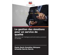 La gestion des émotions pour un service de qualité: Application de l'intelligence émotionnelle au service à la clientèle