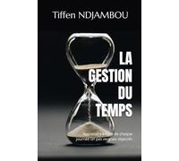 LA GESTION DU TEMPS: Apprendre à faire de chaque journée un pas vers ses objectifs