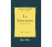 La Gioconda: An Opera in Four Acts (Classic Reprint)