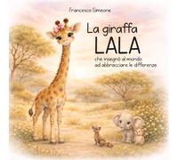 La giraffa Lala che insegnò al mondo ad abbracciare le differenze (Racconti gentili che fanno crescere)