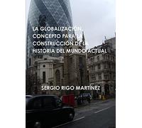 LA GLOBALIZACIÓN. CONCEPTO PARA LA CONSTRUCCIÓN DE LA HISTORIA DEL MUNDO ACTUAL