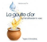 La goutte d'or qui fait déborder le vase: L'alchimie de la vie