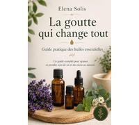 La goutte qui change tout: Guide pratique des huiles essentielles