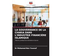 La Gouvernance de la Charia Dans l'Industrie Financière Islamique: Théorie, pratique et orientations futures