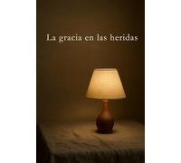 La gracia en las heridas (Caminos del Alma)