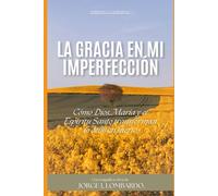 La Gracia en Mi Imperfección.: Cómo Dios, María y el Espíritu Santo transforman lo débil en fuerte.
