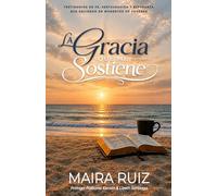 La Gracia Que Me Sostiene: Testimonios de fe, restauración y esperanza que nacieron en momentos de pruebas