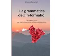 La grammatica dell'in-formatio: Dal Logos al cuore, dal DNA mitocondriale al folding delle proteine (Scegli dunque la Vita)