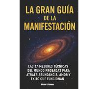 La Gran Guía de la Manifestación: Las 17 mejores técnicas del mundo probadas para atraer abundancia, amor y éxito que funcionan