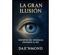 La Gran Ilusión: Despertar del Personaje. Encarnar al Ser. (El Código Creador: Desbloquea tu Potencial y Recrea tu Realidad)