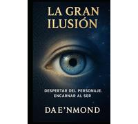 La Gran Ilusión: Despertar del Personaje. Encarnar al Ser. (El Código Creador: Desbloquea tu Potencial y Recrea tu Realidad)