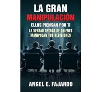 LA GRAN MANIPULACIÒN: ELLOS PIENSAN POR TI LA VERDAD DETRÁS DE QUIENES MANIPULAN TUS DECISIONES