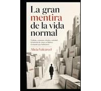 La gran mentira de la vida normal: Trabajo, consumo, deuda y soledad: la historia de cómo se fabricó el mundo que habitamos
