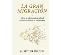 La gran Migracion: Cómo la inteligencia artificial está reescribiendo al ser humano