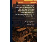 La grande chronique ancienne et moderne de Hollande, Zelande, VVest-Frise, Vtrecht, Frise, Overyssel & Groeningen, jusques à la fin de l'an 1600