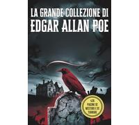 La Grande Collezione di Edgar Allan Poe: I Suoi Più Celebri Racconti, Misteri e Capolavori del Macabro: Un'Antologia Completa dei Racconti più Oscuri di Poe: Horror Gotico e Inquietanti Storie Brevi
