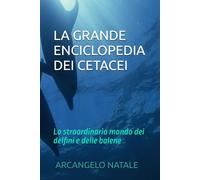 LA GRANDE ENCICLOPEDIA DEI CETACEI: lo straordinario mondo dei delfini e delle balene