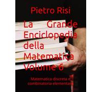 La Grande Enciclopedia della Matematica Volume 6: Matematica discreta e combinatoria elementare