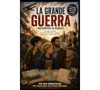 La Grande Guerra: Un viaggio nel tempo per capire come tutto è cambiato e perché la pace è nelle nostre scelte (Viaggi nella Conoscenza: La collana ... e GEOGRAFIA in AVVENTURE INDIMENTICABILI)
