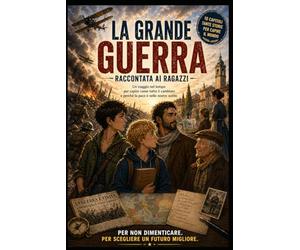 La Grande Guerra: Un viaggio nel tempo per capire come tutto è cambiato e perché la pace è nelle nostre scelte (Viaggi nella Conoscenza: La collana ... e GEOGRAFIA in AVVENTURE INDIMENTICABILI)