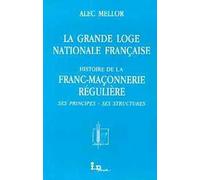 La Grande loge nationale française : Histoire de la franc-maçonnerie régulière, ses principes, ses structures