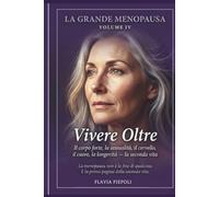 La Grande Menopausa Vol. IV: Vivere Oltre. La Menopausa non è la fine di qualcosa. E' la prima pagina della seconda vita.
