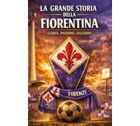 LA GRANDE STORIA DELLA FIORENTINA: Gloria Passione leggenda (storia del calcio)
