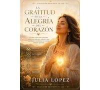 La gratitud es la alegría del corazón: Un libro-curso para dejar de vivir desde la carencia, valorar lo que tienes y abrirte a una vida con más paz y abundancia (Despierta tu Luz)