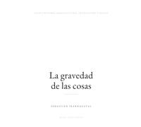 LA GRAVEDAD DE LAS COSAS: Escritos sobre arquitectura, traducción y oficio
