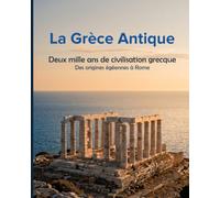La Grèce Antique: Deux mille ans de civilisation grecque - Des origines égéennes à Rome