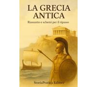 La Grecia Antica - Riassunto e Schemi per il Ripasso: Dalla nascita delle polis ad Alessandro Magno: storia, cultura e istituzioni spiegate in modo chiaro (Bigini di Storia - StoriaPratica Editore)