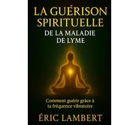 La Guérison Spirituelle de la Maladie de Lyme: Comment guérir grâce à ta fréquence vibratoire