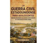 La guerra civil estadounidense para adolescentes: Una guía apasionante de un gran acontecimiento de la historia de Estados Unidos