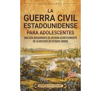 La guerra civil estadounidense para adolescents: Una guía apasionante de un gran acontecimiento de la historia de Estados Unidos (Historias legendarias para adolescentes)
