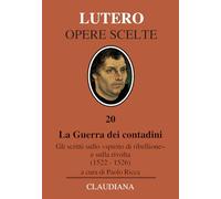 La Guerra dei contadini. Gli scritti sullo «spirito di ribellione» e sulla rivolta (1522-1526) (Opere scelte. Lutero)