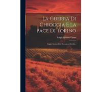 La Guerra Di Chioggia E La Pace Di Torino: Saggio Storico Con Documenti Inediti...