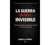 LA GUERRA DIARIA INVISIBLE: Cómo los pequeños compromisos deciden la victoria a largo plazo: 6 (FORMADOS PARA PERMANECER)