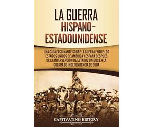 La guerra hispano-estadounidense: Una guía fascinante sobre la guerra entre los Estados Unidos de América y España después de la intervención de ... Cuba (Historia Militar de los Estados Unidos)
