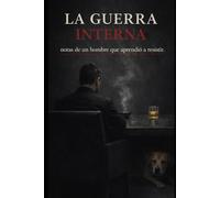 LA GUERRA INTERNA: notas de un hombre que aprendió a resistir.